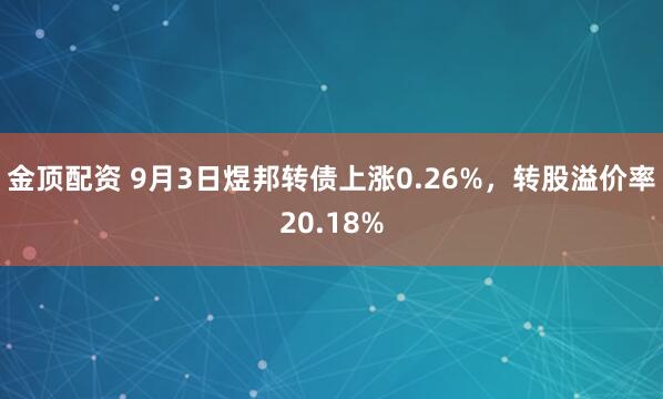 金顶配资 9月3日煜邦转债上涨0.26%，转股溢价率20.18%