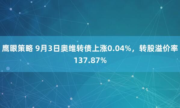 鹰眼策略 9月3日奥维转债上涨0.04%，转股溢价率137.87%