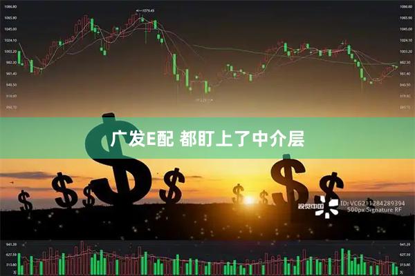 广发E配 都盯上了中介层