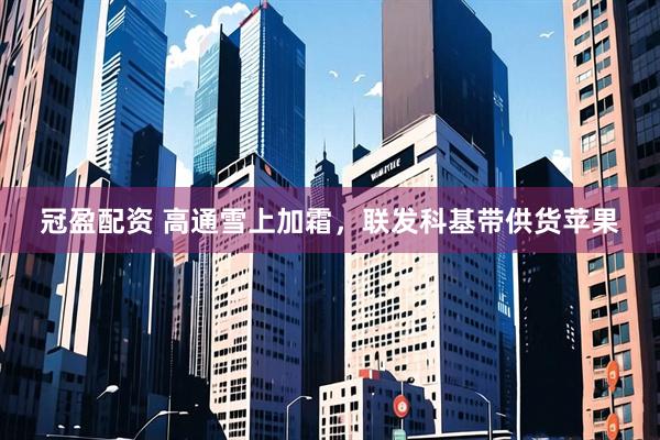 冠盈配资 高通雪上加霜，联发科基带供货苹果