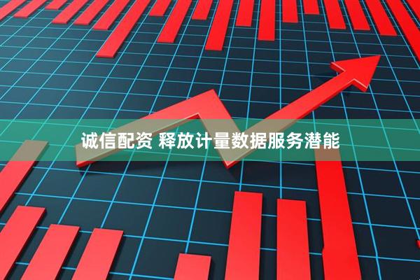 诚信配资 释放计量数据服务潜能