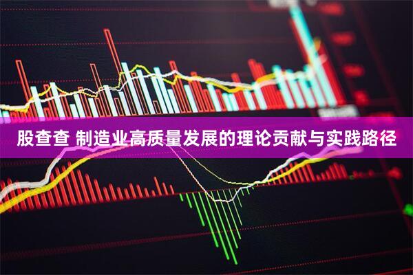股查查 制造业高质量发展的理论贡献与实践路径