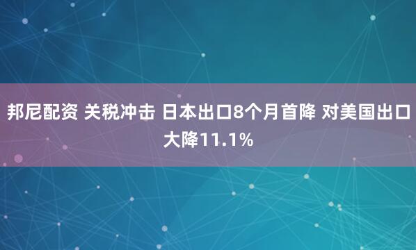 邦尼配资 关税冲击 日本出口8个月首降 对美国出口大降11.1%