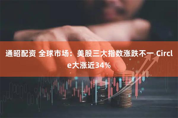 通昭配资 全球市场：美股三大指数涨跌不一 Circle大涨近34%
