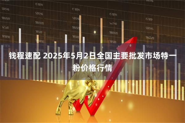 钱程速配 2025年5月2日全国主要批发市场特一粉价格行情