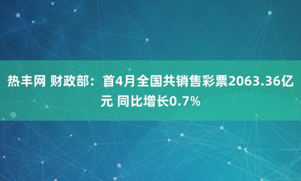 热丰网 财政部：首4月全国共销售彩票2063.36亿元 同比增长0.7%
