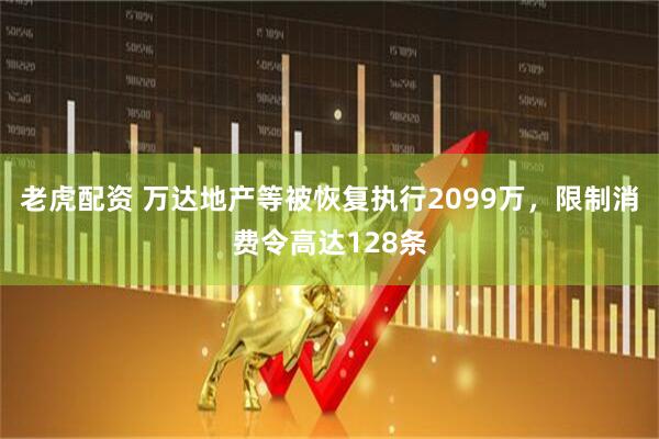 老虎配资 万达地产等被恢复执行2099万，限制消费令高达128条