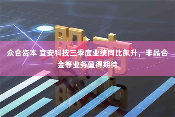 众合资本 宜安科技三季度业绩同比飙升，非晶合金等业务值得期待