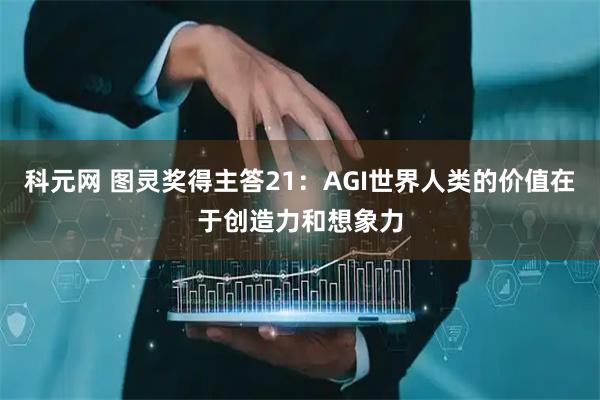 科元网 图灵奖得主答21：AGI世界人类的价值在于创造力和想象力