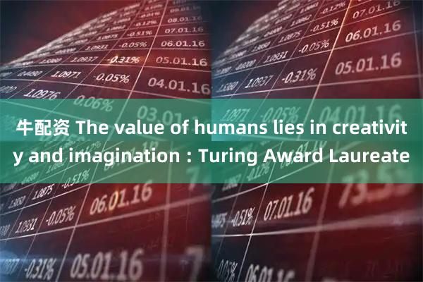 牛配资 The value of humans lies in creativity and imagination : Turing Award Laureate
