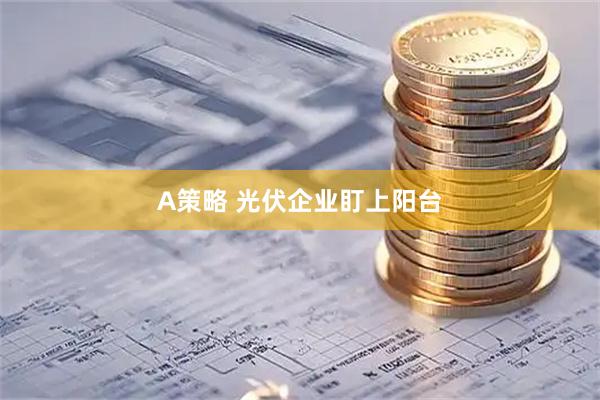 A策略 光伏企业盯上阳台