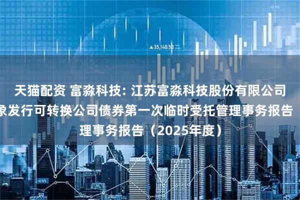 天猫配资 富淼科技: 江苏富淼科技股份有限公司向不特定对象发行可转换公司债券第一次临时受托管理事务报告（2025年度）