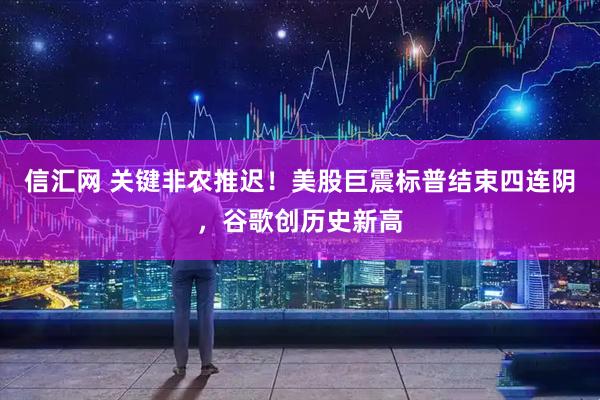 信汇网 关键非农推迟！美股巨震标普结束四连阴，谷歌创历史新高