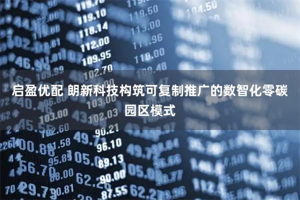 启盈优配 朗新科技构筑可复制推广的数智化零碳园区模式