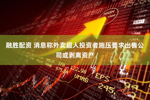 融胜配资 消息称外卖超人投资者施压要求出售公司或剥离资产