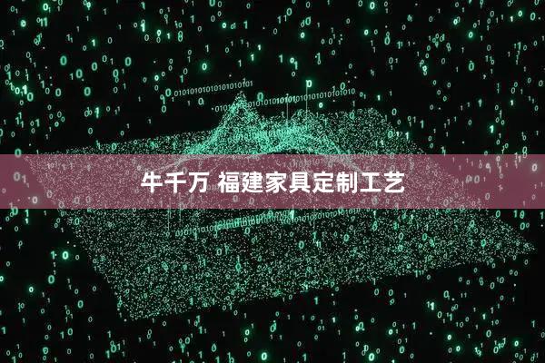 牛千万 福建家具定制工艺