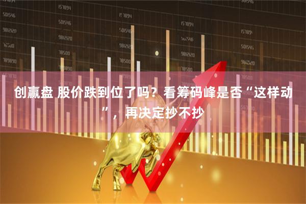 创赢盘 股价跌到位了吗?看筹码峰是否“这样动”,再决定抄不抄