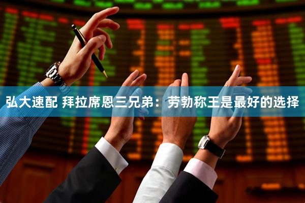 弘大速配 拜拉席恩三兄弟：劳勃称王是最好的选择