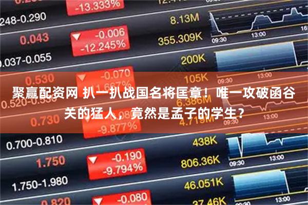 聚赢配资网 扒一扒战国名将匡章！唯一攻破函谷关的猛人，竟然是孟子的学生？