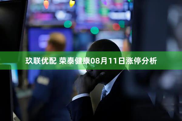 玖联优配 荣泰健康08月11日涨停分析