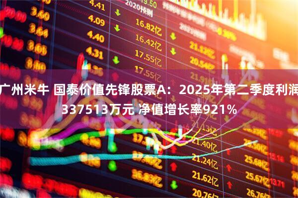 广州米牛 国泰价值先锋股票A：2025年第二季度利润337513万元 净值增长率921%