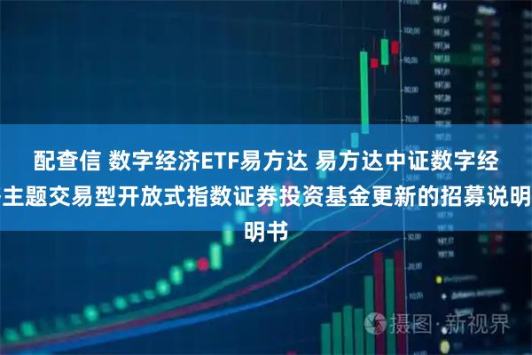 配查信 数字经济ETF易方达 易方达中证数字经济主题交易型开放式指数证券投资基金更新的招募说明书
